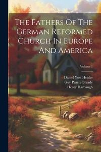 Produktbild: The Fathers Of The German Reformed Church In Europe And America; Volume 1