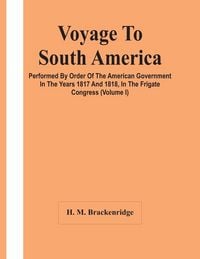 Produktbild: Voyage To South America, Performed By Order Of The American Government In The Years 1817 And 1818, In The Frigate Congress (Volume I)