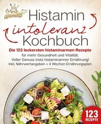 Produktbild: Histaminintoleranz Kochbuch: Die 123 leckersten histaminarmen Rezepte f&uuml;r mehr Gesundheit und Vitalit&auml;t. Voller Genuss trotz histaminarmer Ern&auml;hrung! Inkl. N&auml;hrwertangaben + 4 Wochen Ern&auml;hrungsplan