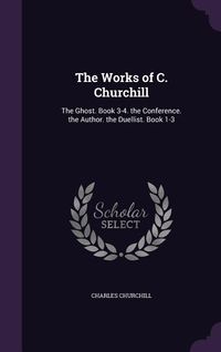 Produktbild: The Works of C. Churchill: The Ghost. Book 3-4. the Conference. the Author. the Duellist. Book 1-3