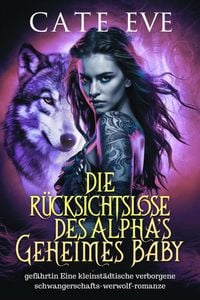 Produktbild: Die r&uuml;cksichtslose des alphas geheimes baby : gef&auml;hrtin Eine kleinst&auml;dtische verborgene schwangerschafts-werwolf-romanze