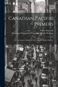 Produktbild: Canadian Pacific Primers: An Excursion to Alaska by the Canadian Pacific Railway