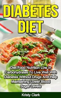 Produktbild: Diabetes Diet - Diet Food Nutrition Low In Carbohydrates To Live Well With Diabetes Without Drugs And Help Maintaining Lower Blood Sugar Levels. (Diab