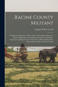 Produktbild: Racine County Militant; an Illustrated Narrative of war Times, and a Soldiers' Roster; a Pioneer Publication Undertaken in the Interest of Patriotic Americans in Racine County, Wisconsin. A Home-made Book, About Home People, for Home People