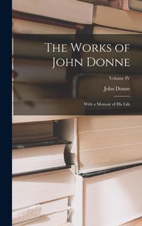 Produktbild: The Works of John Donne: With a Memoir of His Life; Volume IV