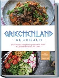 Produktbild: Griechenland Kochbuch: Die leckersten Rezepte der griechischen K&uuml;che f&uuml;r jeden Geschmack und Anlass - inkl. Fingerfood, Desserts, Getr&auml;nken & Aufstrichen