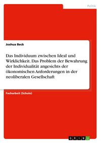 Produktbild: Das Individuum zwischen Ideal und Wirklichkeit. Das Problem der Bewahrung der Individualit&auml;t angesichts der &ouml;konomischen Anforderungen in der neoliberalen Gesellschaft