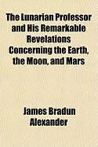 Produktbild: The Lunarian Professor and His Remarkable Revelations Concerning the Earth, the Moon, and Mars