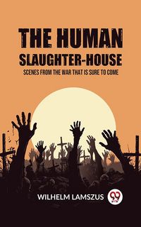 Produktbild: The Human Slaughter-House Scenes from the War that is Sure to Come