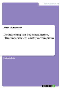 Produktbild: Die Beziehung von Bodenparametern, Pflanzenparametern und Mykorrhizapilzen