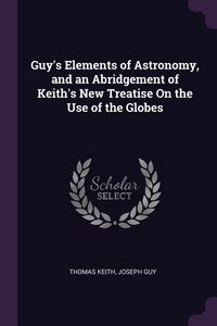 Produktbild: Guy's Elements of Astronomy, and an Abridgement of Keith's New Treatise On the Use of the Globes