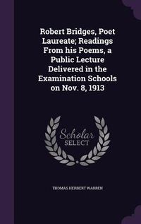 Produktbild: Robert Bridges, Poet Laureate; Readings From his Poems, a Public Lecture Delivered in the Examination Schools on Nov. 8, 1913