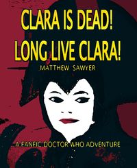 Produktbild: Clara is Dead! Long Live Clara! - A Fanfic Doctor Who Adventure (Doctor Who Fan Fiction, #1)