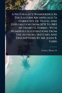 Produktbild: A Naturalist's Wanderings In The Eastern Archipelago ?a Narrative Of Travel And Exploration From 1878 To 1883 /by Henry O. Forbes; With Numerous Illus