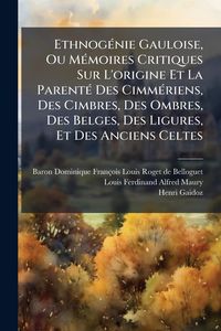 Produktbild: Ethnog&Atilde;(c)nie Gauloise, Ou M&Atilde;(c)moires Critiques Sur L'origine Et La Parent&Atilde;(c) Des Cimm&Atilde;(c)riens, Des Cimbres, Des Ombres, Des Belges, Des Ligures, Et Des Anciens Celtes