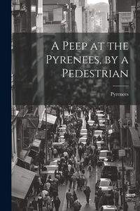 Produktbild: A Peep at the Pyrenees, by a Pedestrian