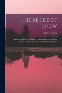 Bild vom Artikel The Abode of Snow: Observations on a Tour From Chinese Tibet to the Indian Caucasus, Through the Upper Valleys of the Himalays vom Autor Andrew Wilson