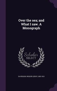 Produktbild: Over the sea; and What I saw. A Monograph