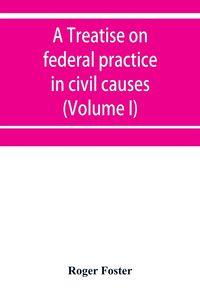 Produktbild: A treatise on federal practice in civil causes, with special reference to patent cases and the foreclosure of railway mortgages (Volume I)