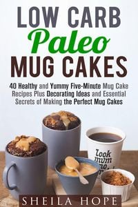 Produktbild: Low Carb Paleo Mug Cakes : 40 Healthy and Yummy Five-Minute Mug Cake Recipes Plus Decorating Ideas and Essential Secrets of Making the Perfect Mug Cak