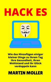 Produktbild: Hack Es: Wie das Hinzuf&uuml;gen einiger kleiner Dinge zu Ihrem Tag Ihre Gesundheit, Ihren Wohlstand und Ihr Gl&uuml;ck verdoppeln kann (Hack It, #1)