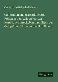 Produktbild: Californien und das Goldfieber. Reisen in dem wilden Westen Nord-Amerika's, Leben und Sitten der Goldgr&auml;ber, Mormonen und Indianer