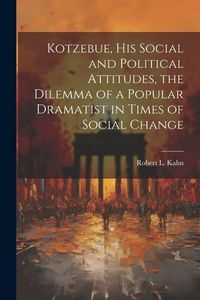 Produktbild: Kotzebue, his Social and Political Attitudes, the Dilemma of a Popular Dramatist in Times of Social Change