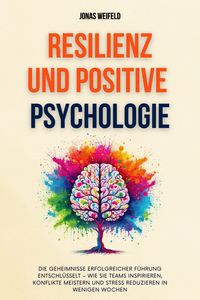 Produktbild: Resilienz und Positive Psychologie: Ein Leitfaden f&uuml;r Resilienz und Gl&uuml;ck - Mit Bew&auml;hrten Strategien F&uuml;r Nachhaltige Zufriedenheit Und Pers&ouml;nliches Wo
