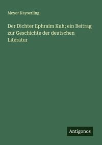 Produktbild: Der Dichter Ephraim Kuh; ein Beitrag zur Geschichte der deutschen Literatur