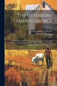 Produktbild: The Jefferson-Lemen Compact; the Relations of Thomas Jefferson and James Lemen in the Exclusion of Slavery From Illinois and the Northwest Territory,