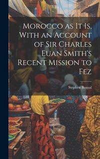 Produktbild: Morocco as it is, With an Account of Sir Charles Euan Smith's Recent Mission to Fez