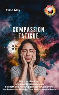 Produktbild: Compassion Fatigue: Discover the Art of Emotional Resilience, Inner Strength and Avoiding Burnout in Caregivers; the Prevention Strategy Your Mental H