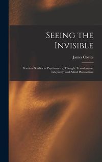 Produktbild: Seeing the Invisible: Practical Studies in Psychometry, Thought Transference, Telepathy, and Allied Phenomena