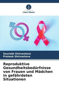 Produktbild: Reproduktive Gesundheitsbed&uuml;rfnisse von Frauen und M&auml;dchen in gef&auml;hrdeten Situationen