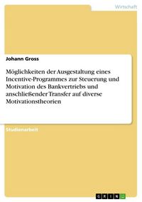 Produktbild: M&ouml;glichkeiten der Ausgestaltung eines Incentive-Programmes zur Steuerung und Motivation des Bankvertriebs und anschlie&szlig;ender Transfer auf diverse Motivationstheorien