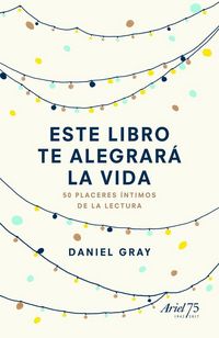 Produktbild: Este libro te alegrar&aacute; la vida : 50 placeres &iacute;ntimos de la lectura
