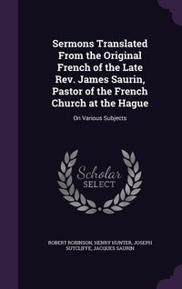 Produktbild: Sermons Translated From the Original French of the Late Rev. James Saurin, Pastor of the French Church at the Hague: On Various Subjects