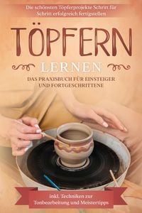 Produktbild: T&ouml;pfern lernen: Das Praxisbuch f&uuml;r Einsteiger und Fortgeschrittene | Die sch&ouml;nsten T&ouml;pferprojekte Schritt f&uuml;r Schritt erfolgreich fertigstellen - inkl