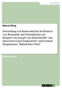Produktbild: Darstellung von Raum und Zeit im Kontext von Romantik und Naturalismus am Beispiel von Joseph von Eichendorffs "Aus dem Leben eines Taugenichts" und Gerhart Hauptmanns "Bahnw&auml;rter Thiel"