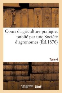 Produktbild: Cours d'agriculture pratique, publi&eacute; par une Soci&eacute;t&eacute; d'agronomes Tome 4