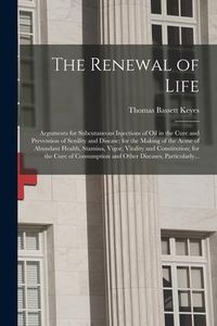 Produktbild: The Renewal of Life; Arguments for Subcutaneous Injections of Oil in the Cure and Prevention of Senility and Disease; for the Making of the Acme of Ab