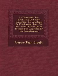 Produktbild: Le Chirurgien Par Inclination Ou Courte Exposition: Des Avantages De L'inclination Pour Cet Art. Dans Un El�ve Qui Se Propose D'en Approfondir