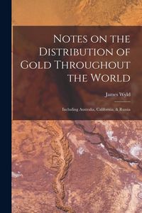 Produktbild: Notes on the Distribution of Gold Throughout the World: Including Australia, California, & Russia