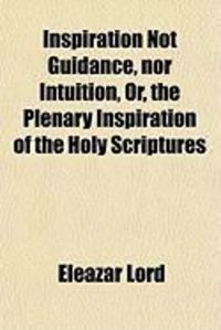 Produktbild: Inspiration Not Guidance, Nor Intuition, Or, the Plenary Inspiration of the Holy Scriptures