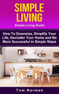 Produktbild: Simple Living: Simple Living Guide: How To Downsize, Simplify Your Life, Declutter Your Home and Be More Successful In Simple Steps