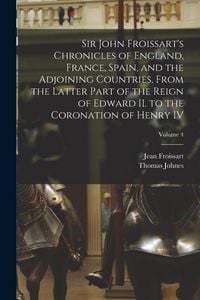 Produktbild: Sir John Froissart's Chronicles of England, France, Spain, and the Adjoining Countries, From the Latter Part of the Reign of Edward II. to the Coronat