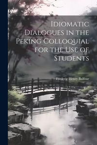 Produktbild: Idiomatic Dialogues in the Peking Colloquial for the Use of Students