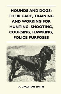 Produktbild: Hounds and Dogs; Their Care, Training and Working for Hunting, Shooting, Coursing, Hawking, Police Purposes