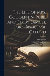 Produktbild: The Life of Mrs. Godolphin, Publ. and Ed. by Samuel Lord Bishop of Oxford