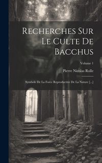 Produktbild: Recherches Sur Le Culte De Bacchus: Symbole De La Force Reproductive De La Nature [...]; Volume 1